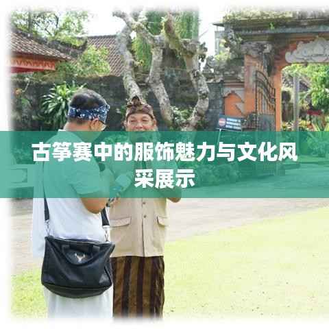 古筝赛中的服饰魅力与文化风采展示