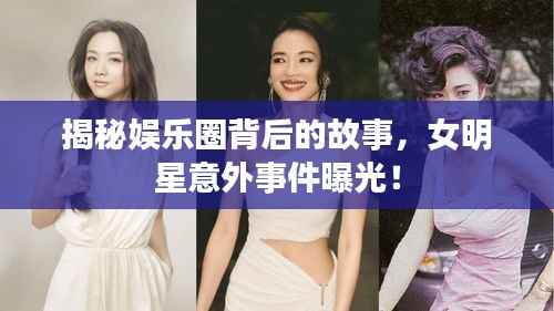 揭秘娱乐圈背后的故事,女明星意外事件曝光!