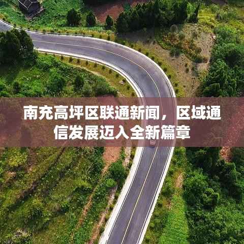 南充高坪区联通新闻，区域通信发展迈入全新篇章