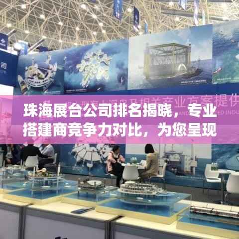珠海展台公司排名揭晓,专业搭建商竞争力对比,为您呈现最优质选择!