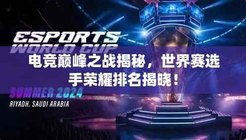 电竞巅峰之战揭秘,世界赛选手荣耀排名揭晓!